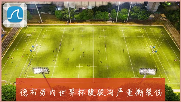 德布劳内世界杯腹股沟严重撕裂伤停 曼城季前赛与新赛季皆受影响