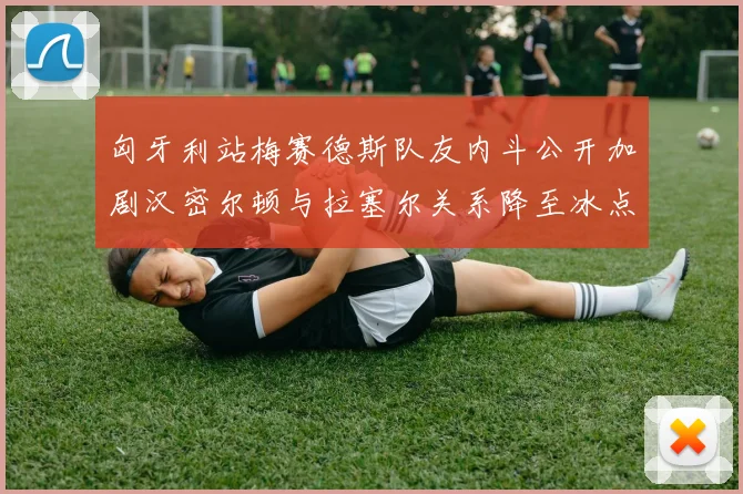 匈牙利站梅赛德斯队友内斗公开加剧汉密尔顿与拉塞尔关系降至冰点